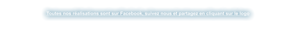 Toutes nos r�alisations sont sur Facebook, suivez nous et partagez en cliquant sur le logo